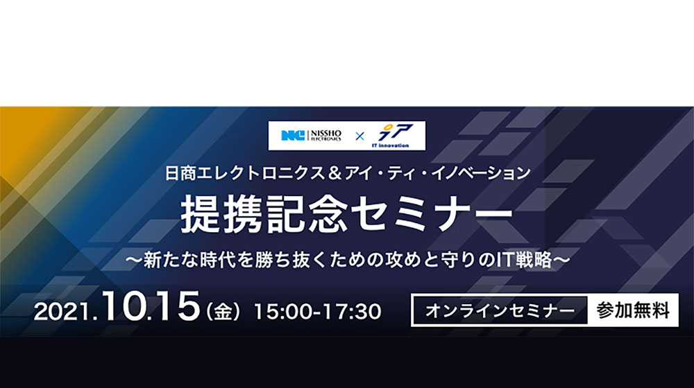 1000x560 NE ITI seminar A 日商エレ & アイ・ティ・イノベーション提携記念セミナー　～新たな時代を勝ち抜くための攻めと守りのIT戦略～