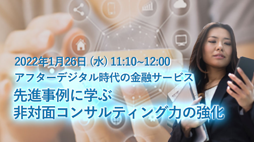 アフターデジタル時代の金融サービス ～先進事例に学ぶ 非対面コンサルティング力の強化～