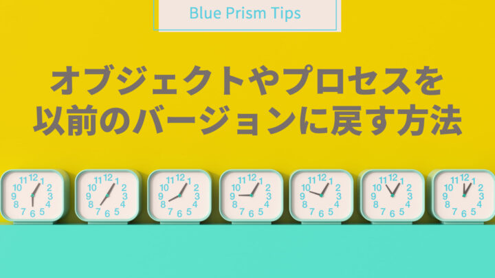 【Blue Prism Tips】 オブジェクトやプロセスを以前のバージョンに戻す方法のサムネイル