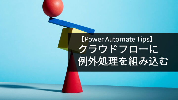 【 Power Automate Tips】クラウドフロー に “例外処理”を組み込むのサムネイル