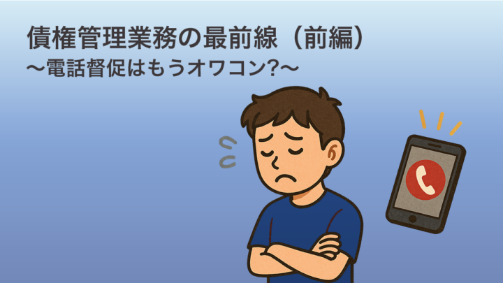 債権管理業務の最前線 （前編）～電話督促はもうオワコン？～のサムネイル